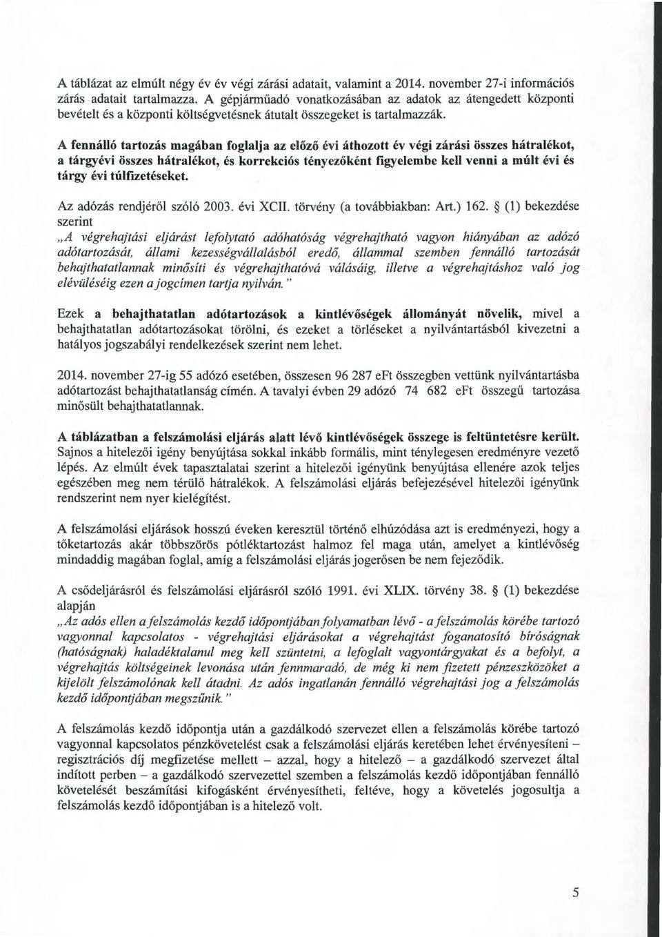 A fennálló tartozás magában foglalja az előző évi áthozott év végi zárási összes hátralékot, a tárgyévi összes hátralékot, és korrekciós tényezőként figyelembe kell venni a múlt évi és tárgy évi