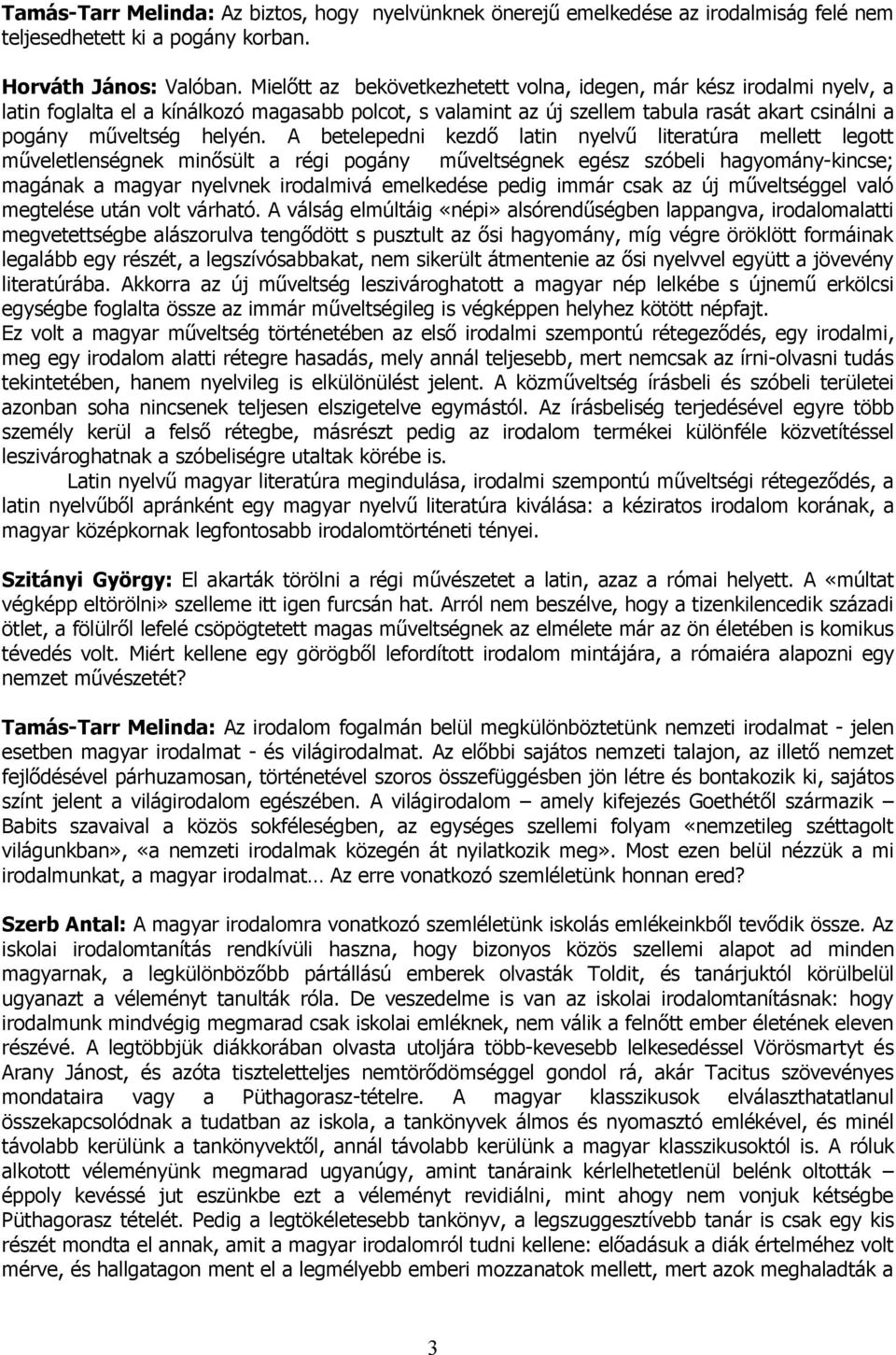 A betelepedni kezdő latin nyelvű literatúra mellett legott műveletlenségnek minősült a régi pogány műveltségnek egész szóbeli hagyomány-kincse; magának a magyar nyelvnek irodalmivá emelkedése pedig