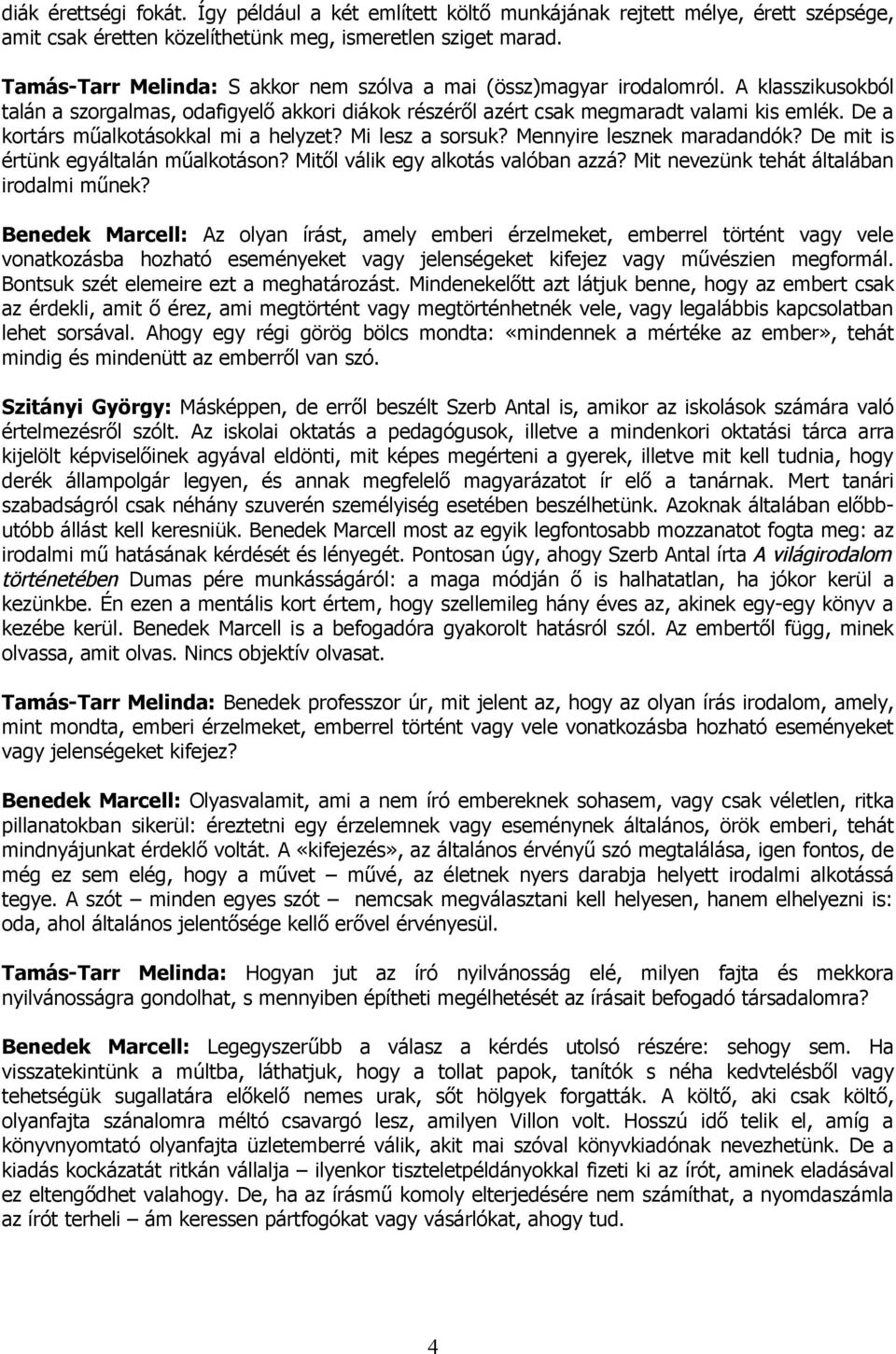 De a kortárs műalkotásokkal mi a helyzet? Mi lesz a sorsuk? Mennyire lesznek maradandók? De mit is értünk egyáltalán műalkotáson? Mitől válik egy alkotás valóban azzá?