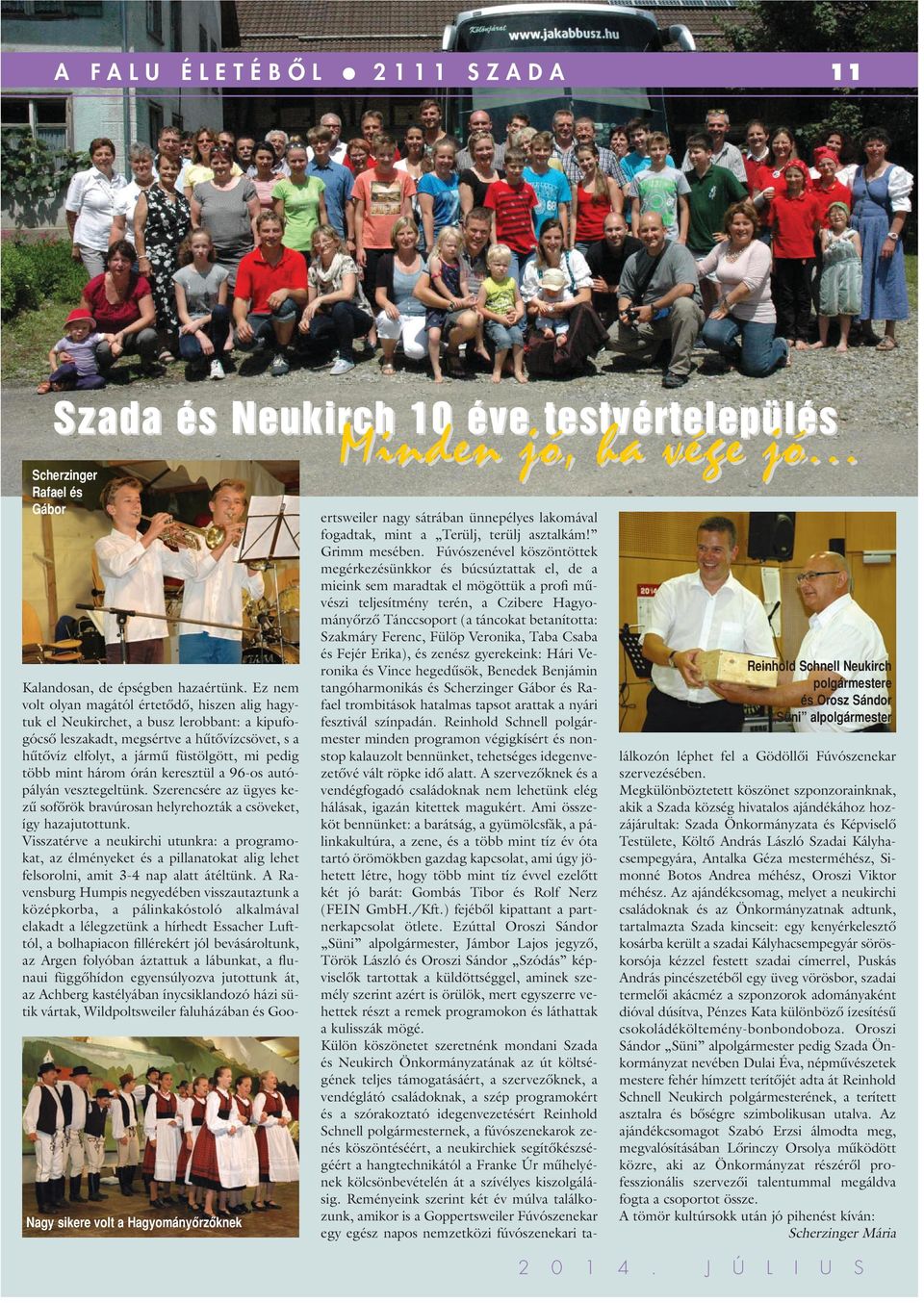 mint három órán keresztül a 96-os autópályán vesztegeltünk. Szerencsére az ügyes kezû sofôrök bravúrosan helyrehozták a csöveket, így hazajutottunk.