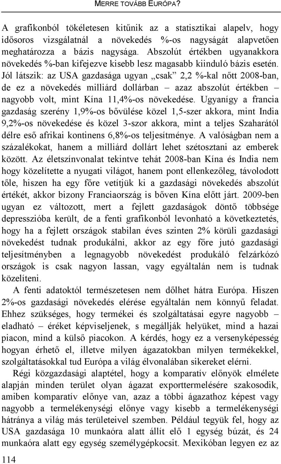 Jól látszik: az USA gazdasága ugyan csak 2,2 %-kal nıtt 2008-ban, de ez a növekedés milliárd dollárban azaz abszolút értékben nagyobb volt, mint Kína 11,4%-os növekedése.