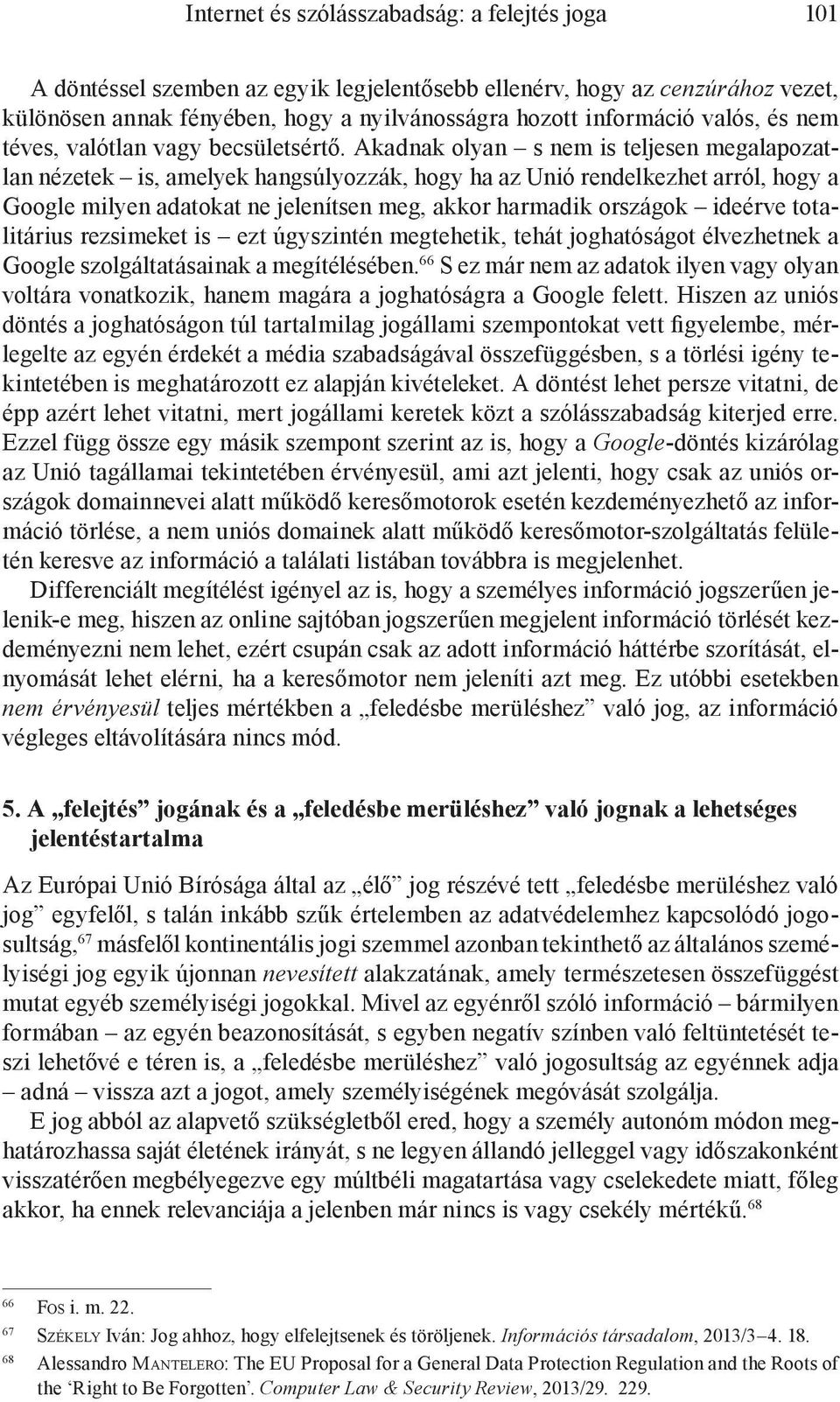 Akadnak olyan s nem is teljesen megalapozatlan nézetek is, amelyek hangsúlyozzák, hogy ha az Unió rendelkezhet arról, hogy a Google milyen adatokat ne jelenítsen meg, akkor harmadik országok ideérve
