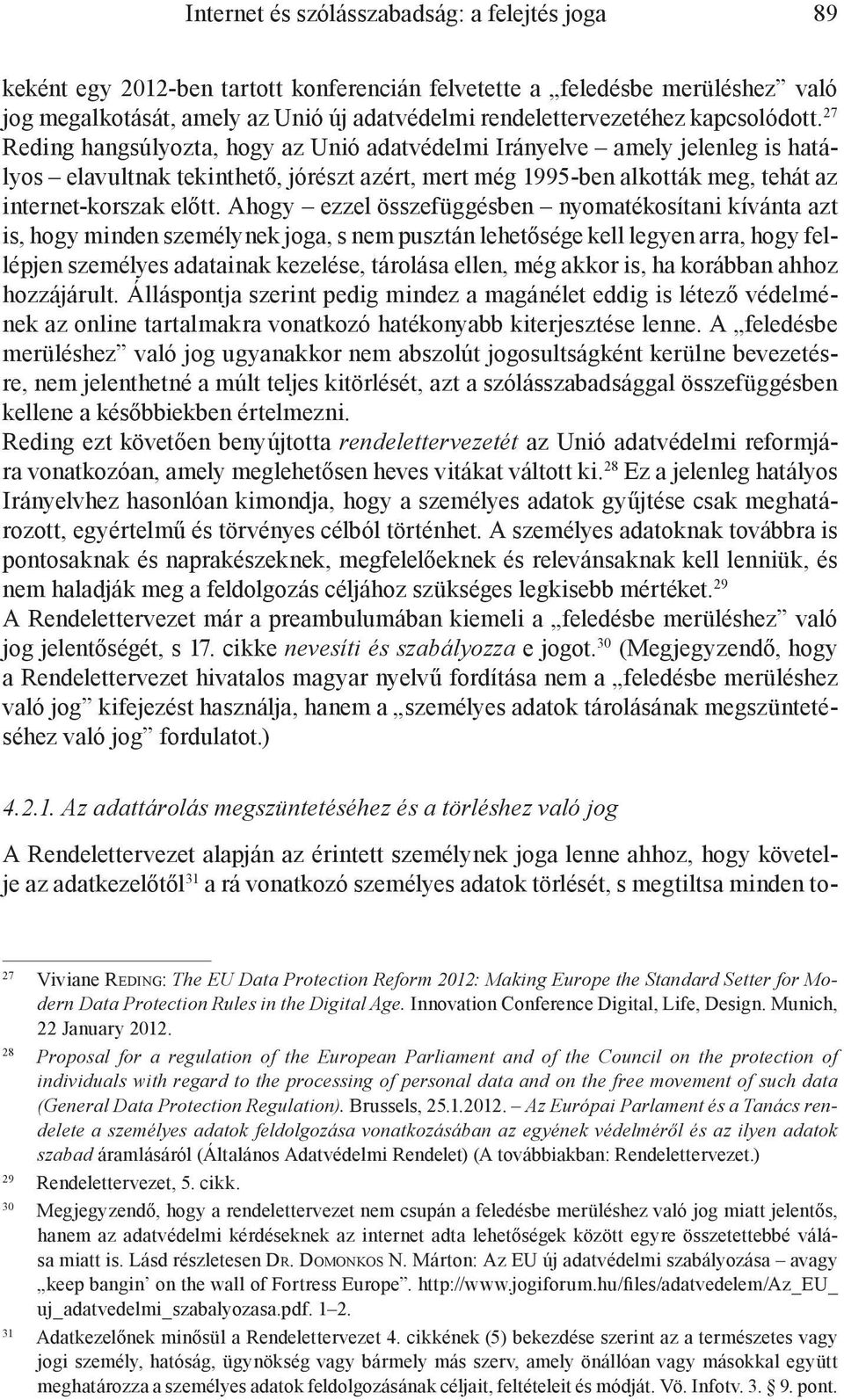 27 Reding hangsúlyozta, hogy az Unió adatvédelmi Irányelve amely jelenleg is hatályos elavultnak tekinthető, jórészt azért, mert még 1995-ben alkották meg, tehát az internet-korszak előtt.