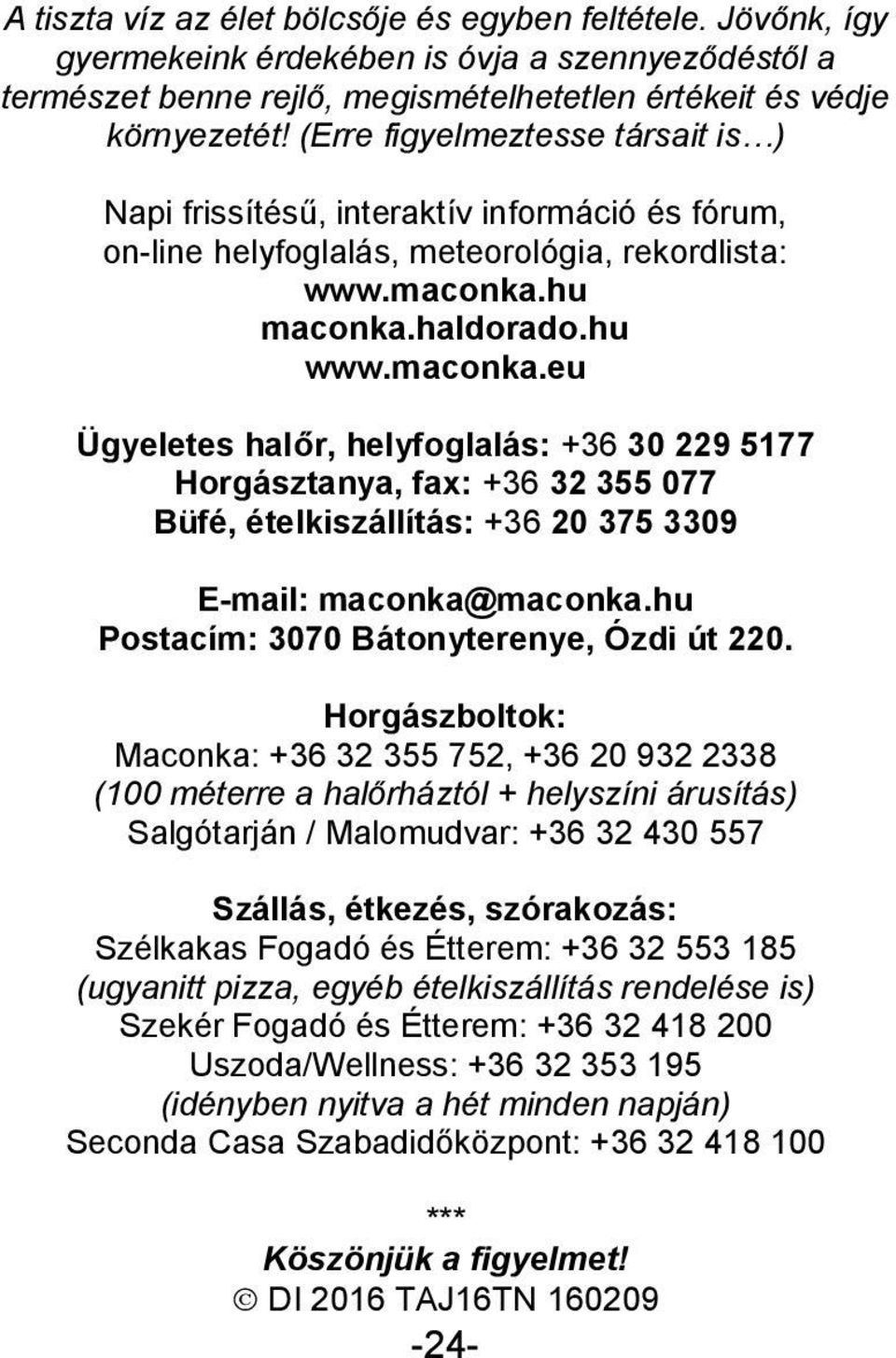 hu maconka.haldorado.hu www.maconka.eu Ügyeletes halőr, helyfoglalás: +36 30 229 5177 Horgásztanya, fax: +36 32 355 077 Büfé, ételkiszállítás: +36 20 375 3309 E-mail: maconka@maconka.