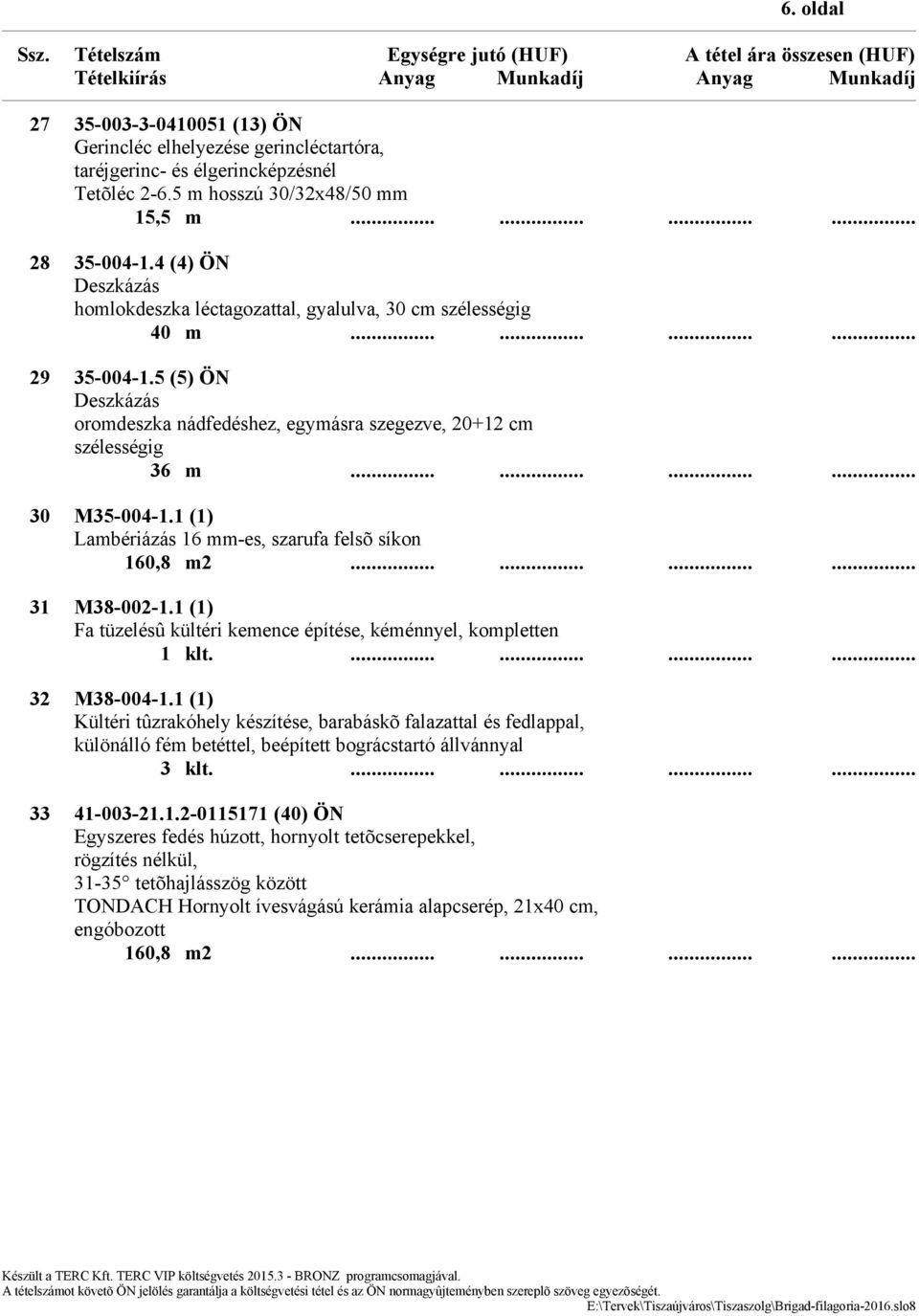 ........... 30 M35-004-1.1 (1) Lambériázás 16 mm-es, szarufa felsõ síkon 160,8 m2............ 31 M38-002-1.1 (1) Fa tüzelésû kültéri kemence építése, kéménnyel, kompletten 1 klt............. 32 M38-004-1.