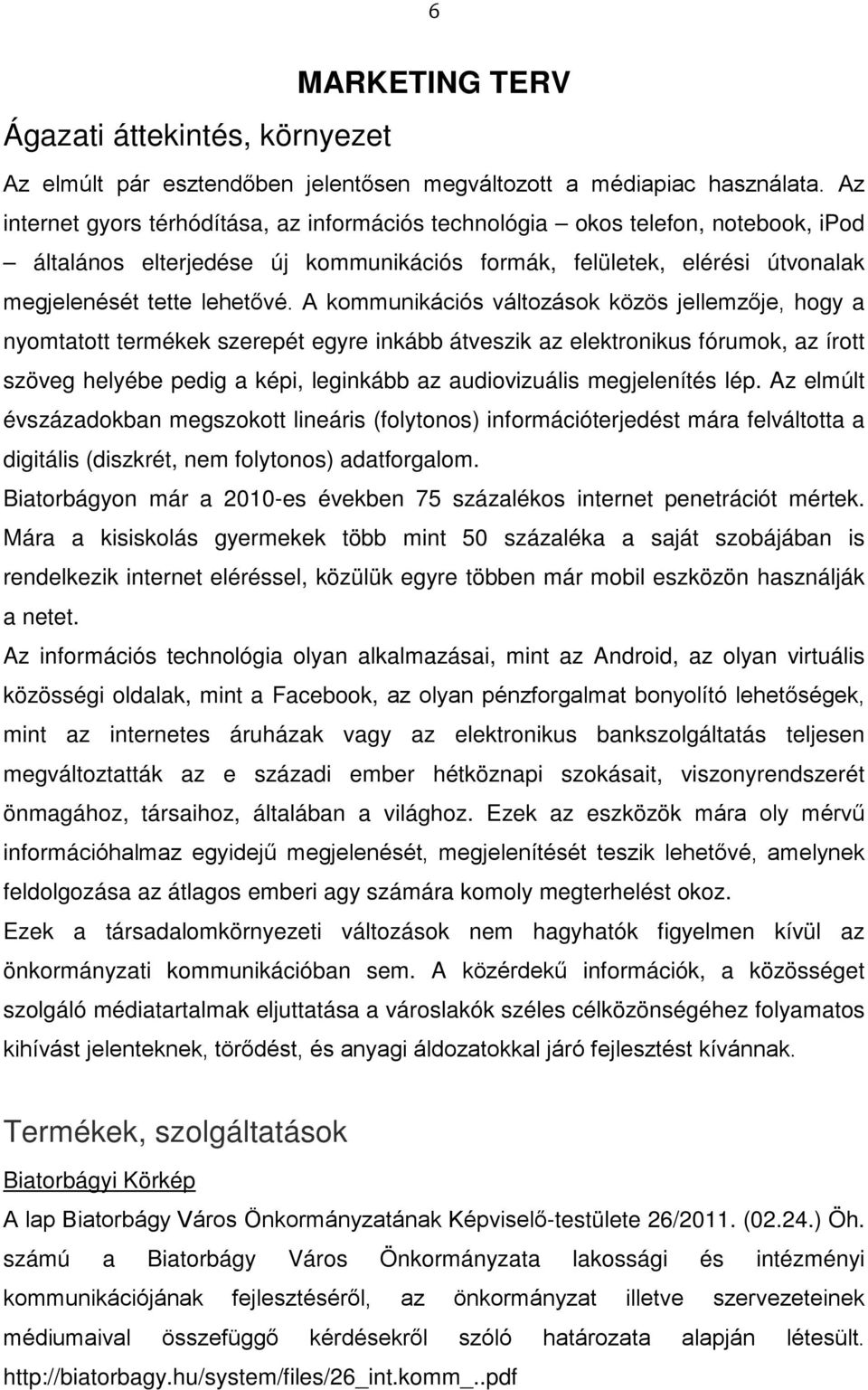 A kommunikációs változások közös jellemzője, hogy a nyomtatott termékek szerepét egyre inkább átveszik az elektronikus fórumok, az írott szöveg helyébe pedig a képi, leginkább az audiovizuális