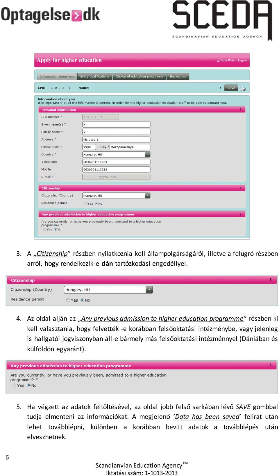 is hallgatói jogviszonyban áll-e bármely más felsőoktatási intézménnyel (Dániában és külföldön egyaránt). 5.
