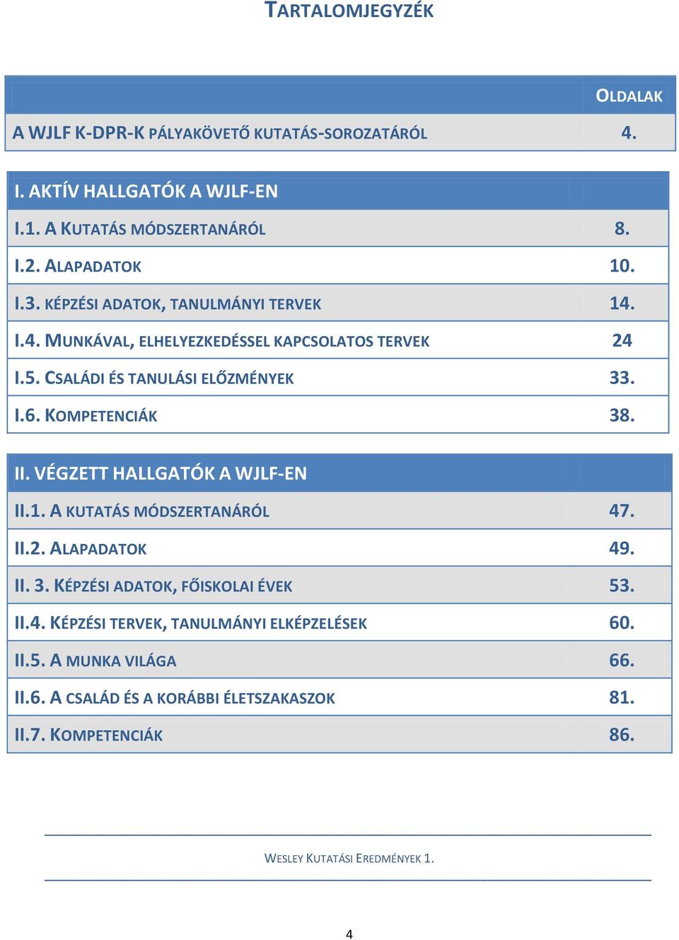 KOMPETENCIÁK 38. II. VÉGZETT HALLGATÓK A WJLF-EN II.1. A KUTATÁS MÓDSZERTANÁRÓL 47. II.2. ALAPADATOK 49. II. 3. KÉPZÉSI ADATOK, FŐISKOLAI ÉVEK 53. II.4. KÉPZÉSI TERVEK, TANULMÁNYI ELKÉPZELÉSEK 60.