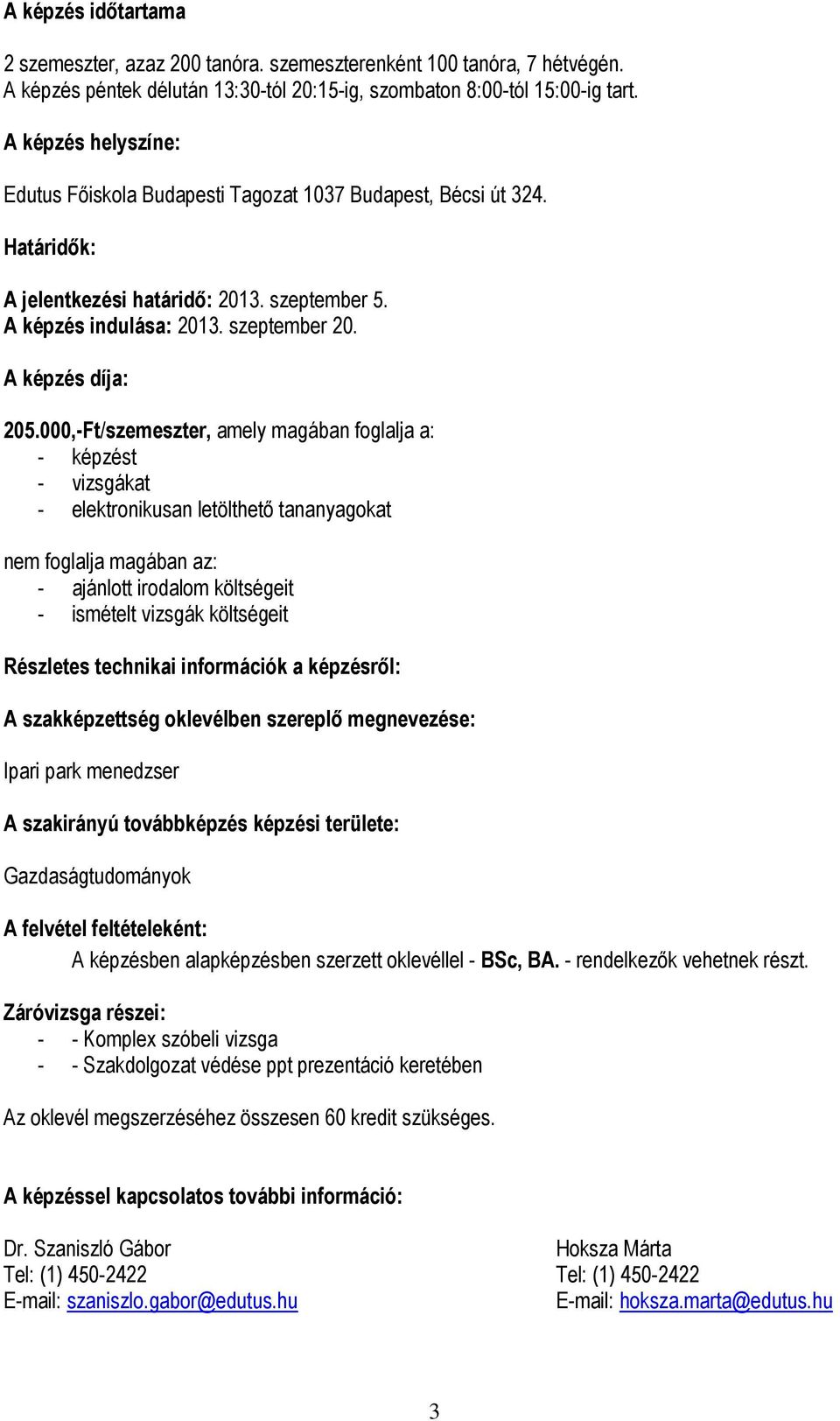 000,-Ft/szemeszter, amely magában foglalja a: - képzést - vizsgákat - elektronikusan letölthető tananyagokat nem foglalja magában az: - ajánlott irodalom költségeit - ismételt vizsgák költségeit