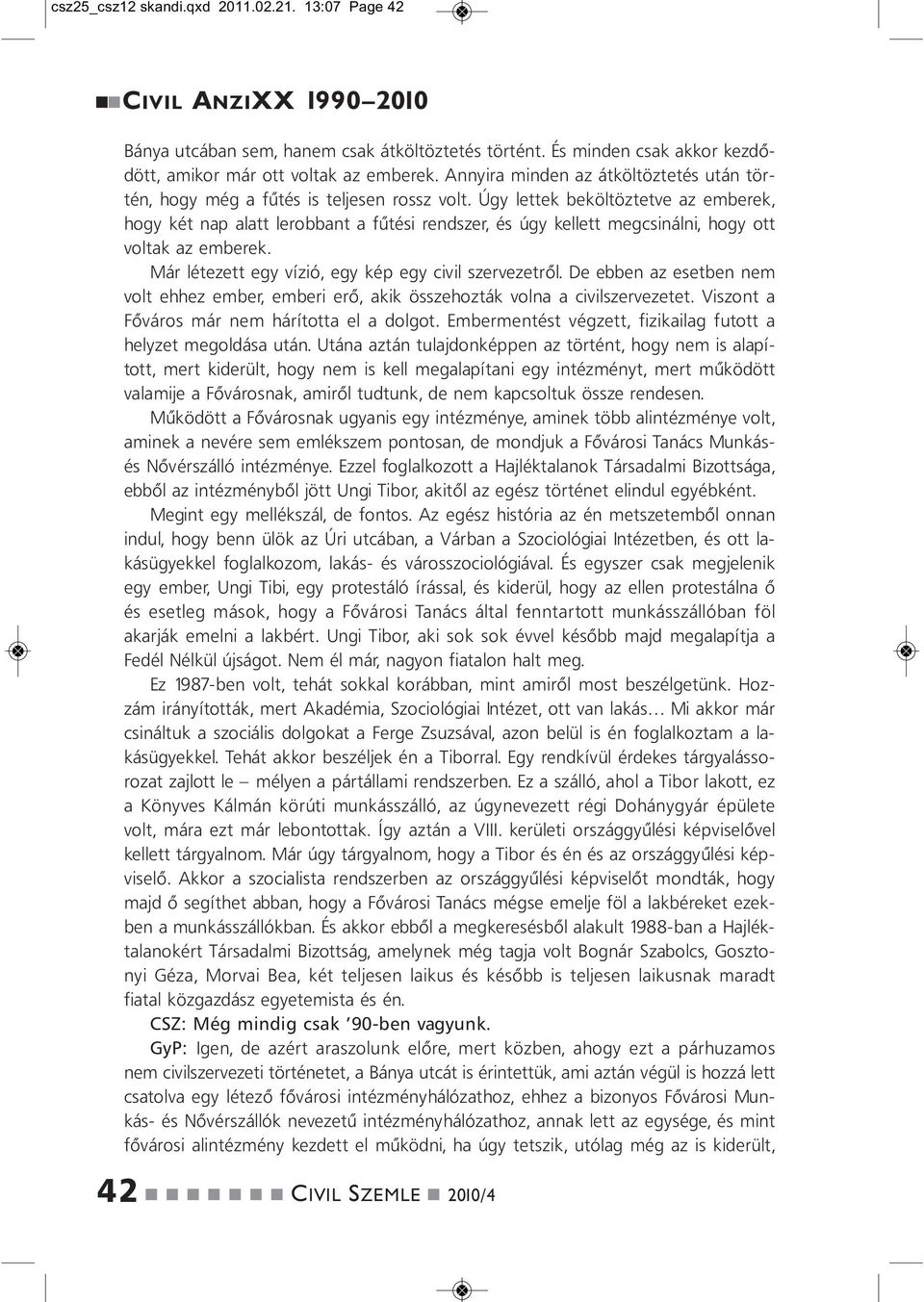 Úgy lettek beköltöztetve az emberek, hogy két ap alatt lerobbat a fűtési redszer, és úgy kellett megcsiáli, hogy ott voltak az emberek. Már létezett egy vízió, egy kép egy civil szervezetről.