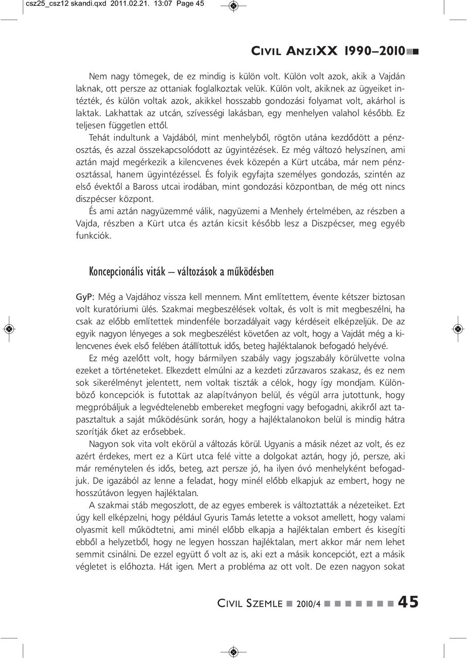 Ez teljese függetle ettől. Tehát idultuk a Vajdából, mit mehelyből, rögtö utáa kezdődött a pézosztás, és azzal összekapcsolódott az ügyitézések.