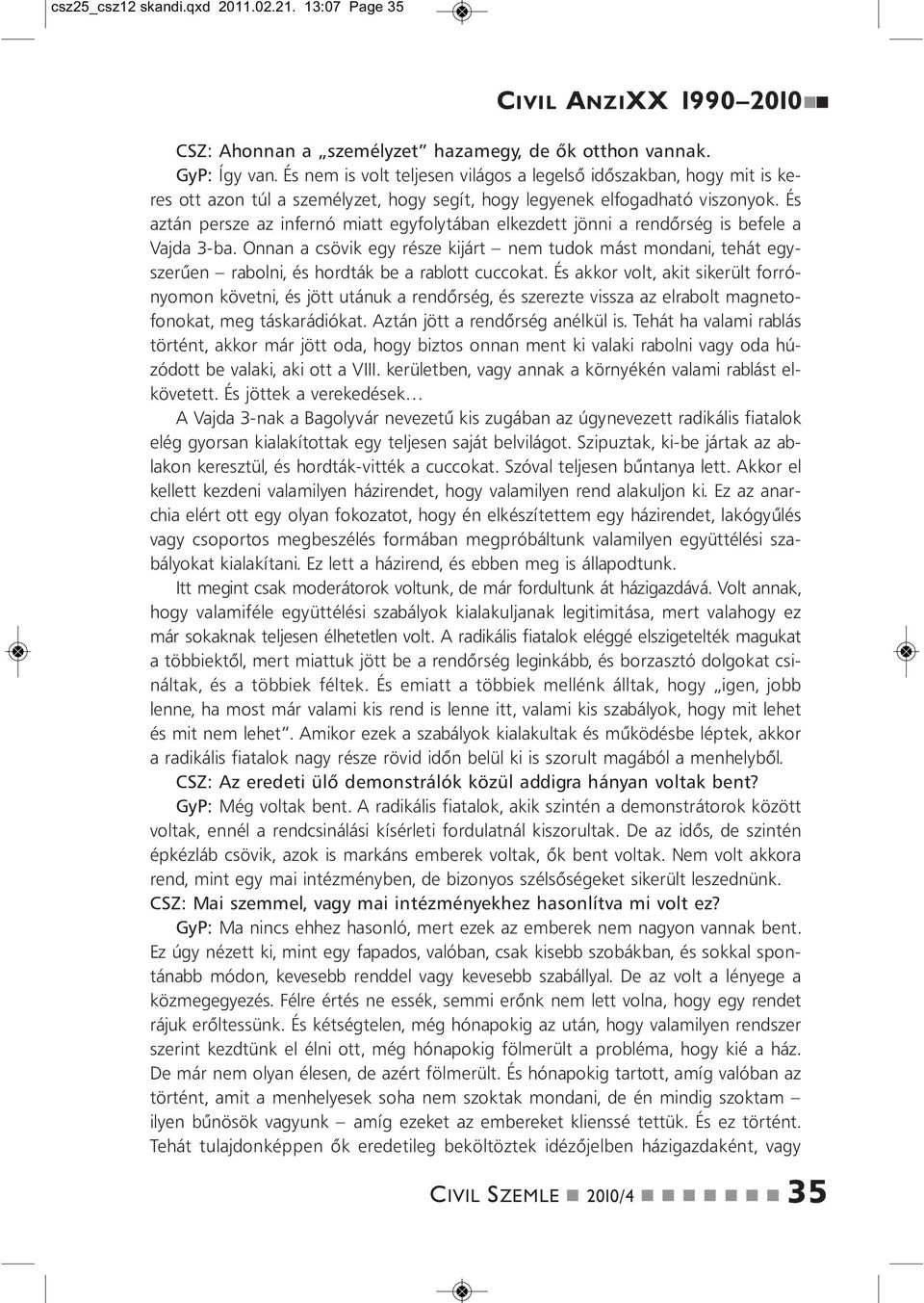 És aztá persze az iferó miatt egyfolytába elkezdett jöi a redőrség is befele a Vajda 3-ba. Oa a csövik egy része kijárt em tudok mást modai, tehát egyszerűe raboli, és hordták be a rablott cuccokat.