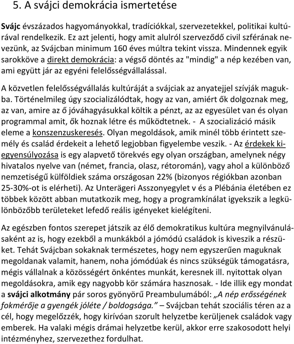 Mindennek egyik sarokköve a direkt demokrácia: a végső döntés az "mindig" a nép kezében van, ami együtt jár az egyéni felelősségvállalással.