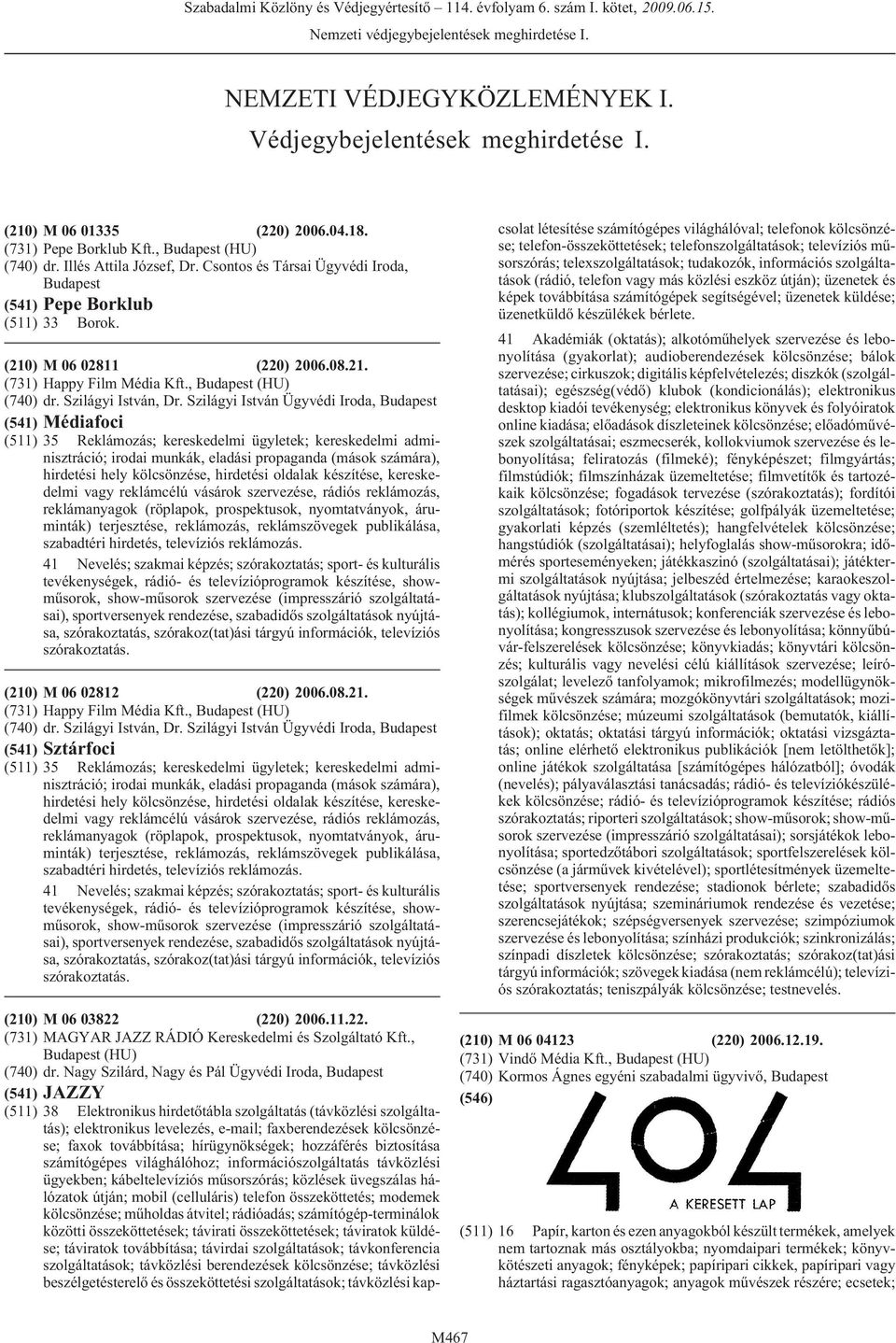 (rádió, telefon vagy más közlési eszköz útján); üzenetek és képek továbbítása számítógépek segítségével; üzenetek küldése; üzenetküldõ készülékek bérlete. (210) M 06 01335 (220) 2006.04.18.