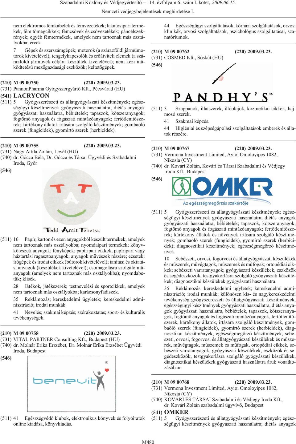 mezõgazdasági eszközök; keltetõgépek. 44 Egészségügyi szolgáltatások, kórházi szolgáltatások, orvosi klinikák, orvosi szolgáltatások, pszichológus szolgáltatásai, szanatóriumok.