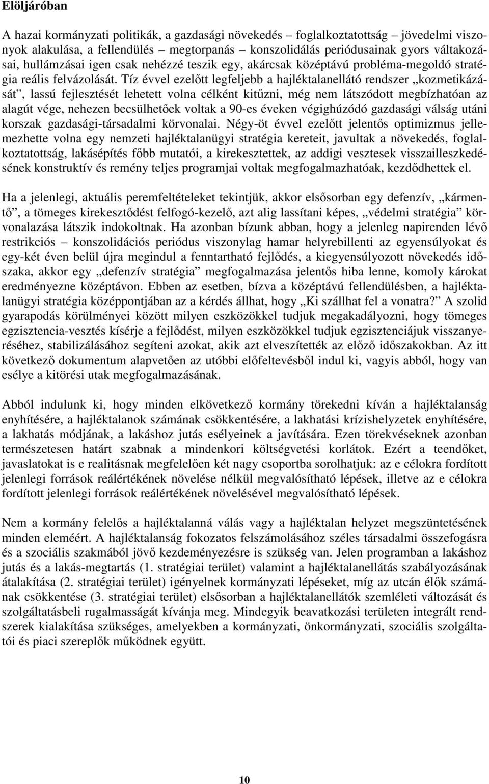 Tíz évvel ezeltt legfeljebb a hajléktalanellátó rendszer kozmetikázását, lassú fejlesztését lehetett volna célként kitzni, még nem látszódott megbízhatóan az alagút vége, nehezen becsülhetek voltak a