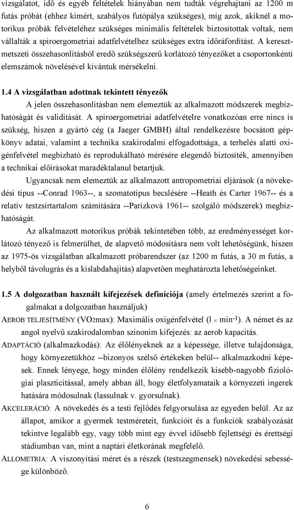 A keresztmetszeti összehasonlításból eredő szükségszerű korlátozó tényezőket a csoportonkénti elemszámok növelésével kívántuk mérsékelni. 1.