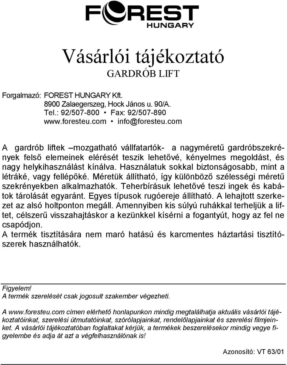 Teherbírásuk lehetővé teszi ingek és kabátok tárolását egyaránt. Egyes típusok rugóereje állítható. A lehajtott szerkezet az alsó holtponton megáll.