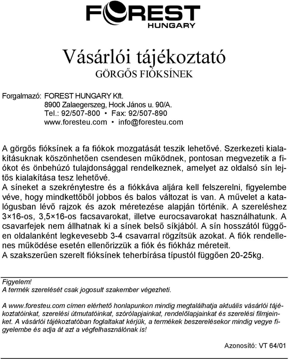 A síneket a szekrénytestre és a fiókkáva aljára kell felszerelni, figyelembe véve, hogy mindkettőből jobbos és balos változat is van.