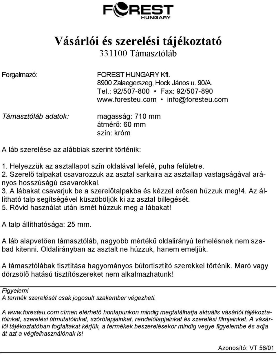 A lábakat csavarjuk be a szerelőtalpakba és kézzel erősen húzzuk meg!4. Az állítható talp segítségével küszöböljük ki az asztal billegését. 5. Rövid használat után ismét húzzuk meg a lábakat!