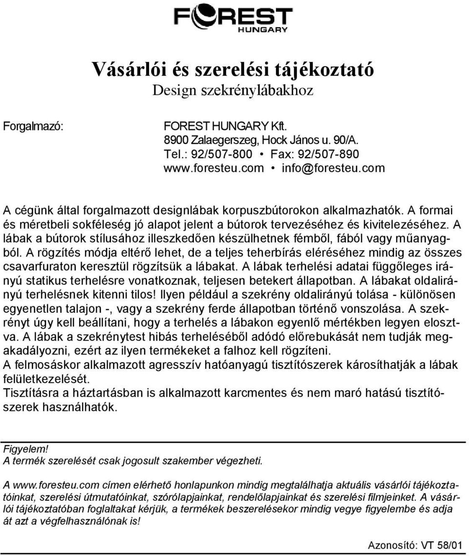 A rögzítés módja eltérő lehet, de a teljes teherbírás eléréséhez mindig az összes csavarfuraton keresztül rögzítsük a lábakat.