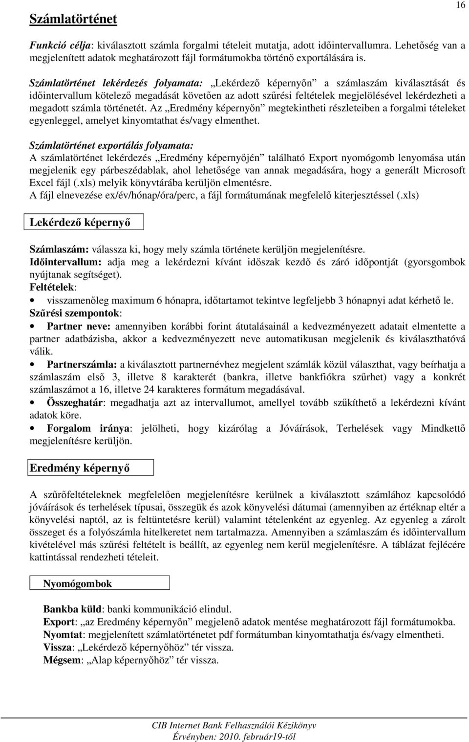 számla történetét. Az Eredmény képernyın megtekintheti részleteiben a forgalmi tételeket egyenleggel, amelyet kinyomtathat és/vagy elmenthet.