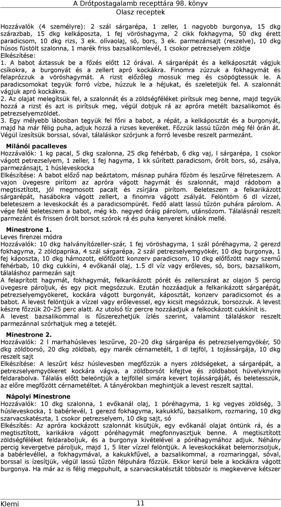 A babot áztassuk be a főzés előtt 12 órával. A sárgarépát és a kelkáposztát vágjuk csíkokra, a burgonyát és a zellert apró kockákra. Finomra zúzzuk a fokhagymát és felaprózzuk a vöröshagymát.