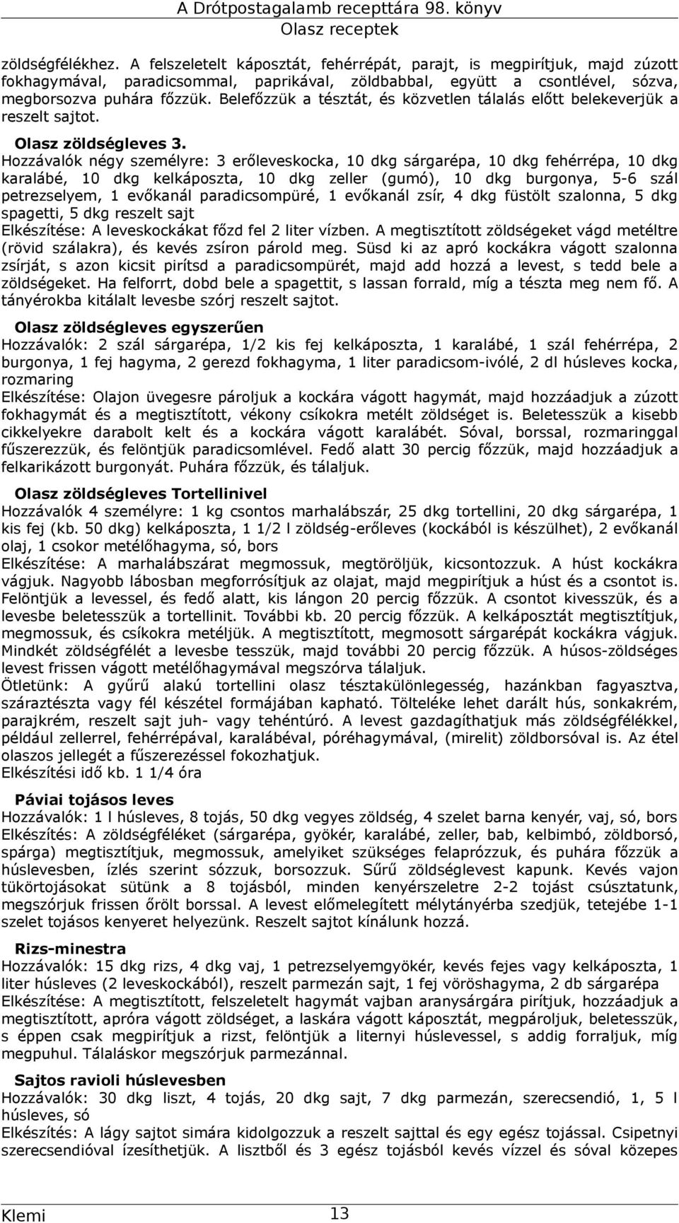 Hozzávalók négy személyre: 3 erőleveskocka, 10 dkg sárgarépa, 10 dkg fehérrépa, 10 dkg karalábé, 10 dkg kelkáposzta, 10 dkg zeller (gumó), 10 dkg burgonya, 5-6 szál petrezselyem, 1 evőkanál