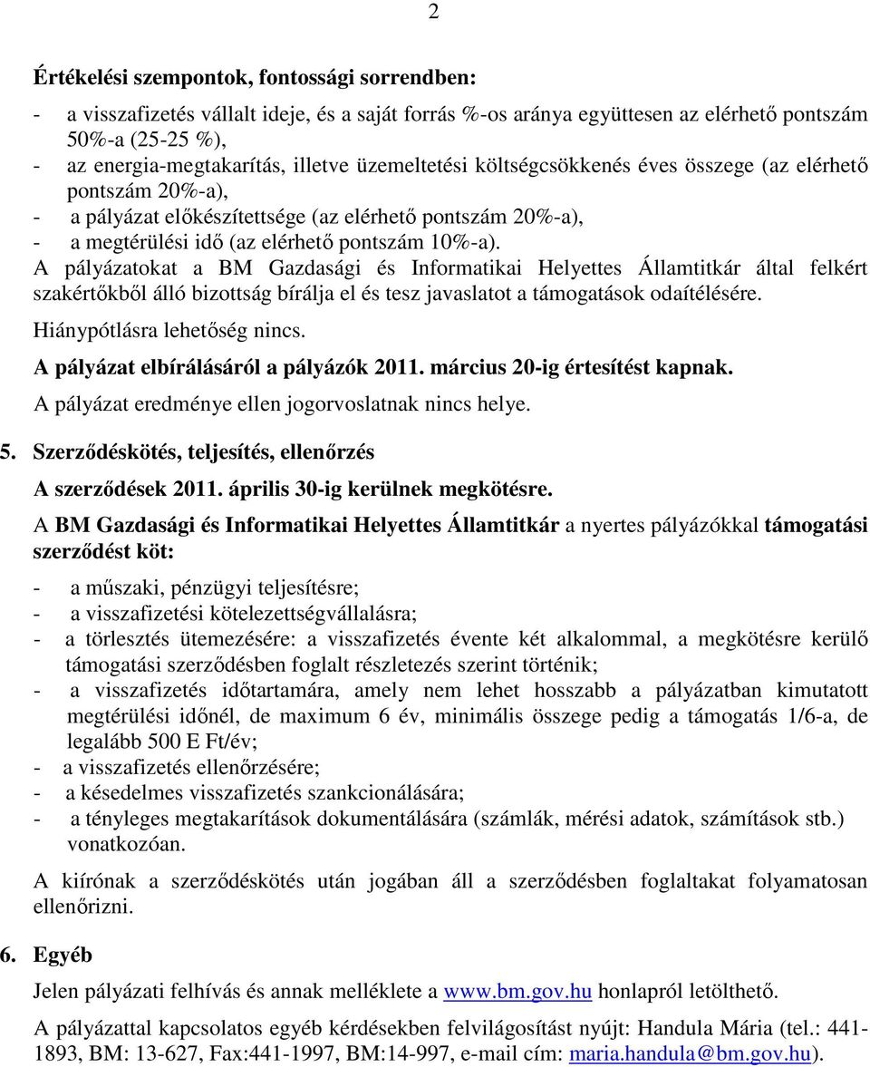 A pályázatokat a BM Gazdasági és Informatikai Helyettes Államtitkár által felkért szakértőkből álló bizottság bírálja el és tesz javaslatot a támogatások odaítélésére. Hiánypótlásra lehetőség nincs.