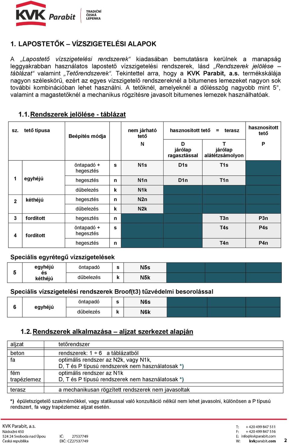 A tetőknél, amelyeknél a dőlésszög nagyobb mint 5, valamint a magastetőknél a mechanikus rögzítésre javasolt bitumenes lemezek használhatóak. sz. 1.