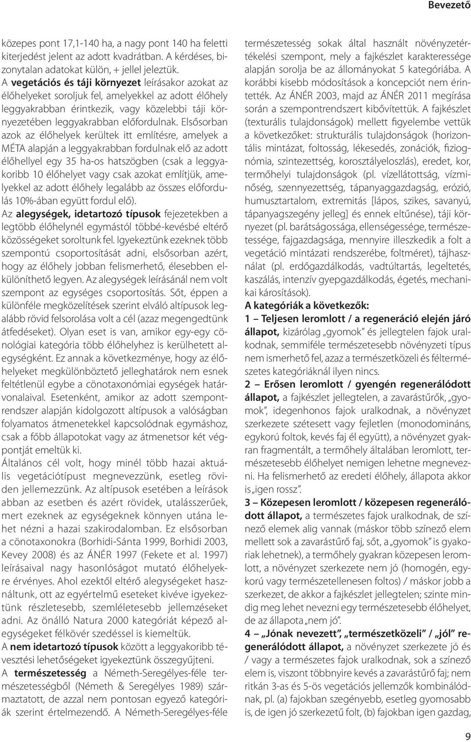 Elsősorban azok az élőhelyek kerültek itt említésre, amelyek a MÉTA alapján a leggyakrabban fordulnak elő az adott élőhellyel egy 35 ha-os hatszögben (csak a leggyakoribb 10 élőhelyet vagy csak