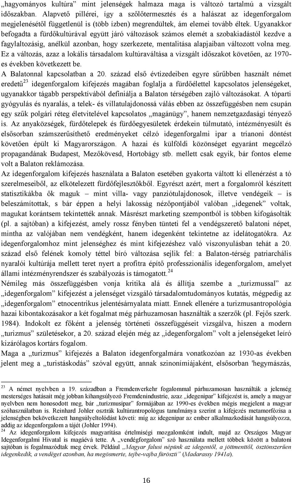 Ugyanakkor befogadta a fürdőkultúrával együtt járó változások számos elemét a szobakiadástól kezdve a fagylaltozásig, anélkül azonban, hogy szerkezete, mentalitása alapjaiban változott volna meg.