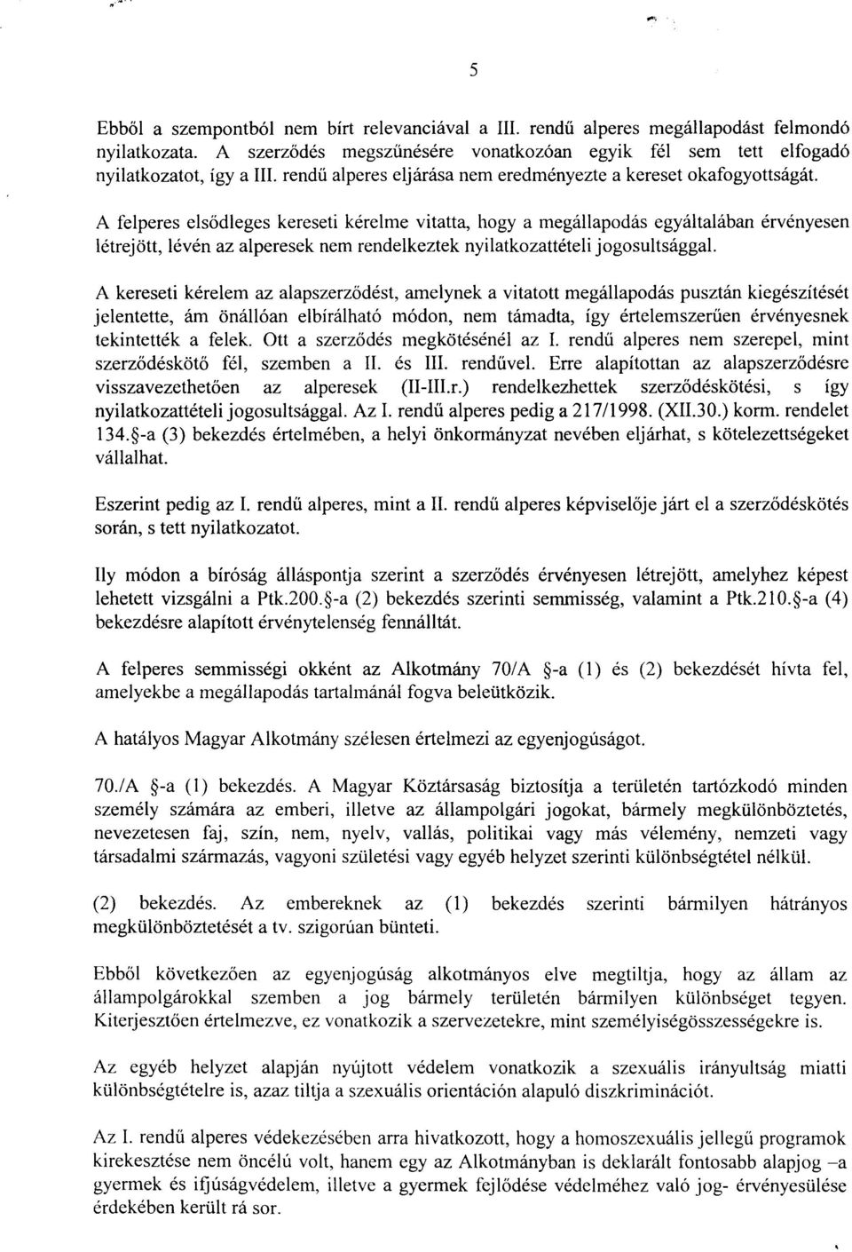 A felperes elsődleges kereseti kére Ime vitatta, hogy a megállapodás egyáltalában érvényesen létrejött, lévén az alperesek nem rendelkeztek nyilatkozattételi jogosultsággal.