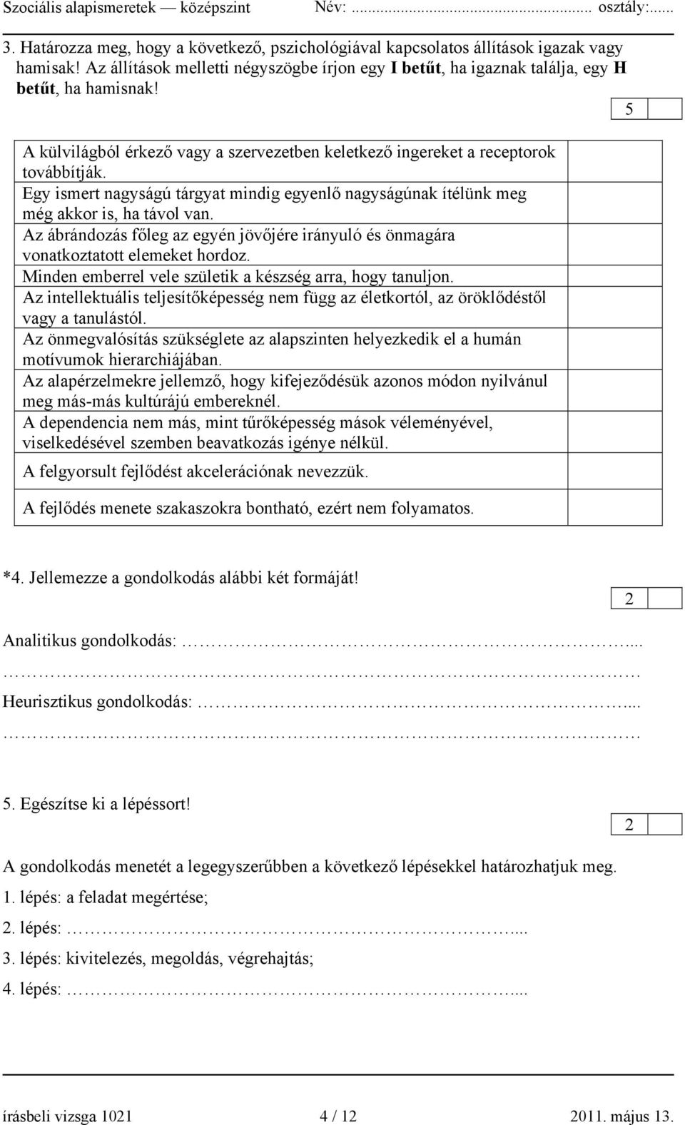 Az ábrándozás főleg az egyén jövőjére irányuló és önmagára vonatkoztatott elemeket hordoz. Minden emberrel vele születik a készség arra, hogy tanuljon.