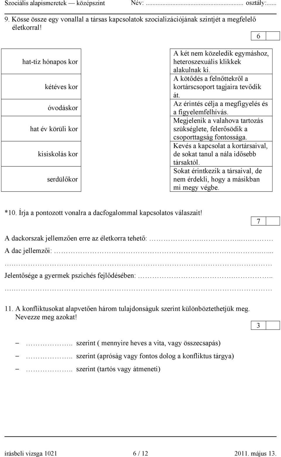 A kötődés a felnőttekről a kortárscsoport tagjaira tevődik át. Az érintés célja a megfigyelés és a figyelemfelhívás. Megjelenik a valahova tartozás szükséglete, felerősödik a csoporttagság fontossága.