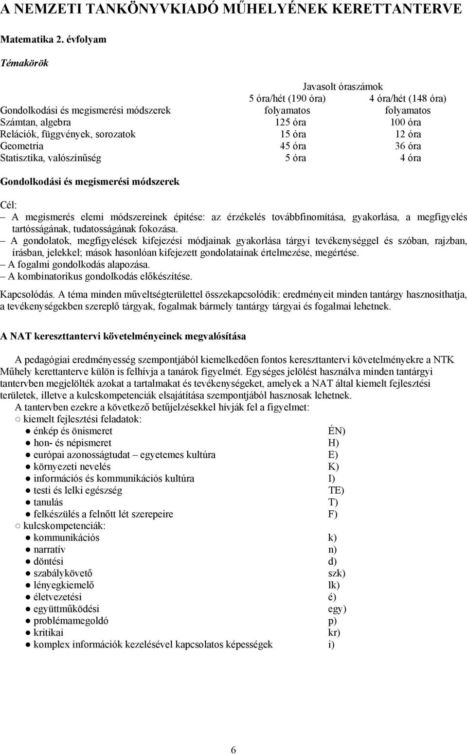 sorozatok 15 óra 12 óra Geometria 45 óra 36 óra Statisztika, valószínűség 5 óra 4 óra Gondolkodási és megismerési módszerek Cél: A megismerés elemi módszereinek építése: az érzékelés