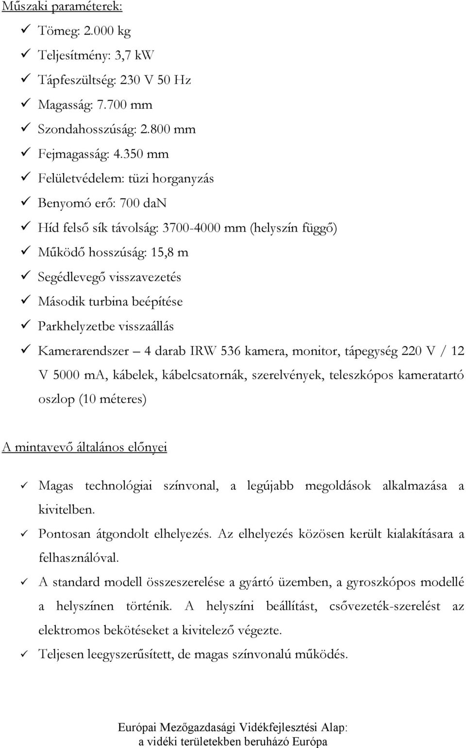 Parkhelyzetbe visszaállás Kamerarendszer 4 darab IRW 536 kamera, monitor, tápegység 220 V / 12 V 5000 ma, kábelek, kábelcsatornák, szerelvények, teleszkópos kameratartó oszlop (10 méteres) A