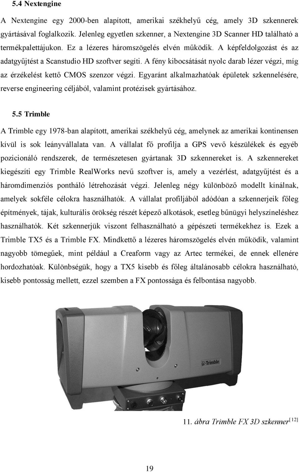 A fény kibocsátását nyolc darab lézer végzi, míg az érzékelést kettő CMOS szenzor végzi. Egyaránt alkalmazhatóak épületek szkennelésére, reverse engineering céljából, valamint protézisek gyártásához.