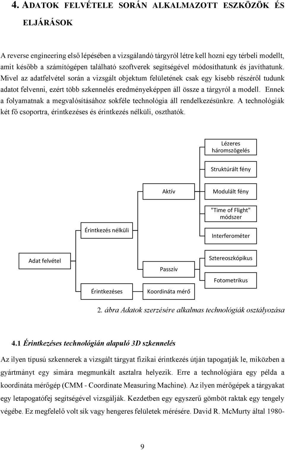 Mivel az adatfelvétel során a vizsgált objektum felületének csak egy kisebb részéről tudunk adatot felvenni, ezért több szkennelés eredményeképpen áll össze a tárgyról a modell.