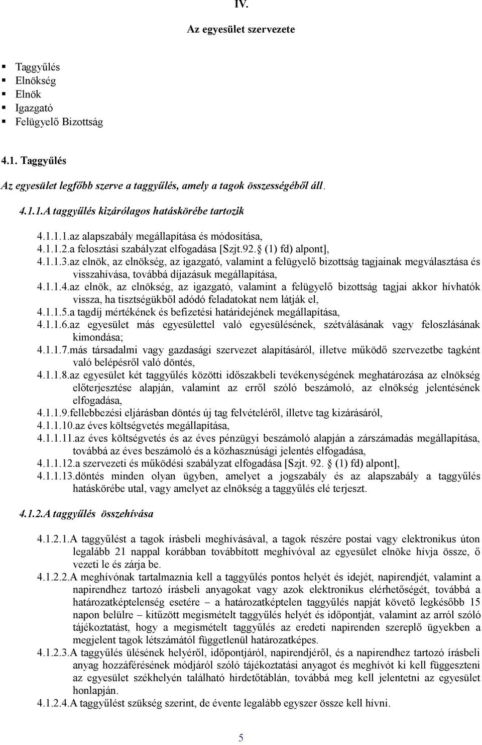 az elnök, az elnökség, az igazgató, valamint a felügyelő bizottság tagjainak megválasztása és visszahívása, továbbá díjazásuk megállapítása, 4.
