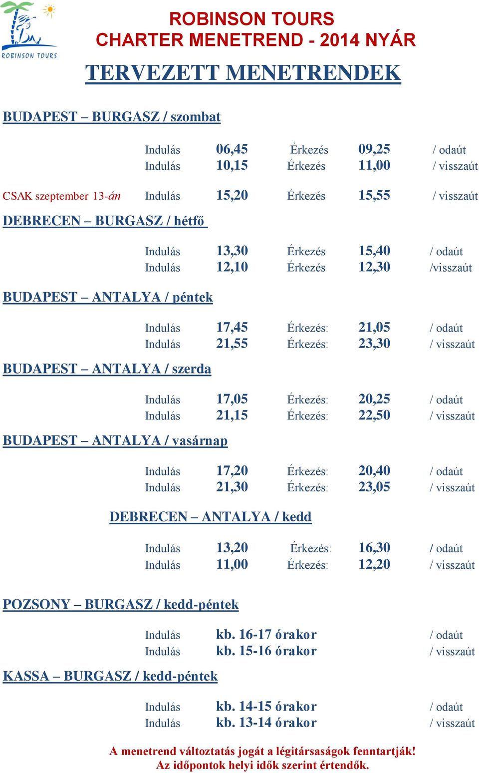 / odaút Indulás 21,55 Érkezés: 23,30 / visszaút Indulás 17,05 Érkezés: 20,25 / odaút Indulás 21,15 Érkezés: 22,50 / visszaút Indulás 17,20 Érkezés: 20,40 / odaút Indulás 21,30 Érkezés: 23,05 /