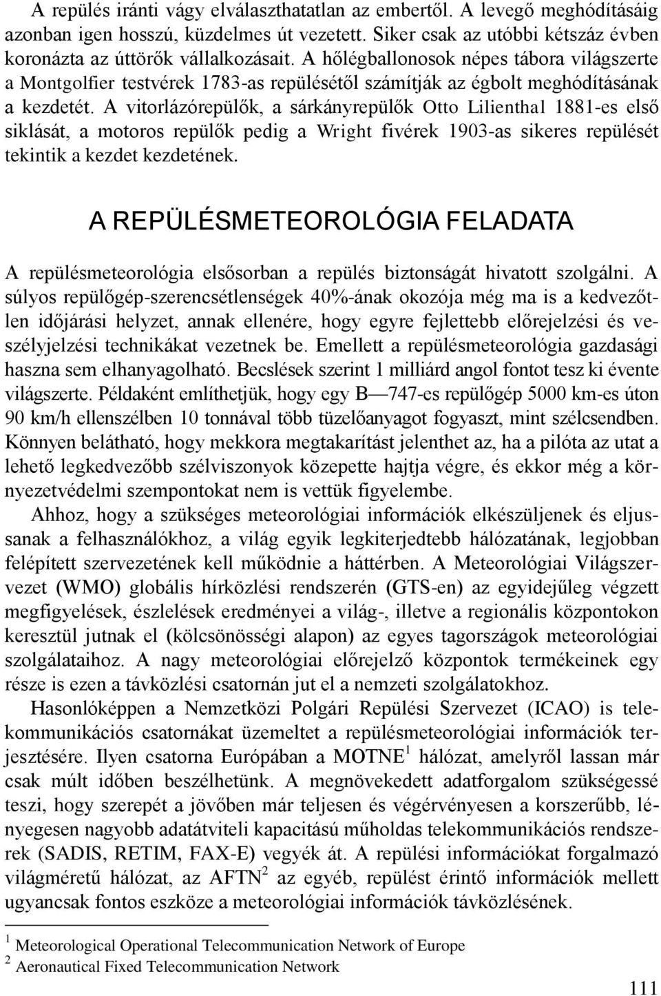 A vitorlázórepülők, a sárkányrepülők Otto Lilienthal 1881-es első siklását, a motoros repülők pedig a Wright fivérek 1903-as sikeres repülését tekintik a kezdet kezdetének.