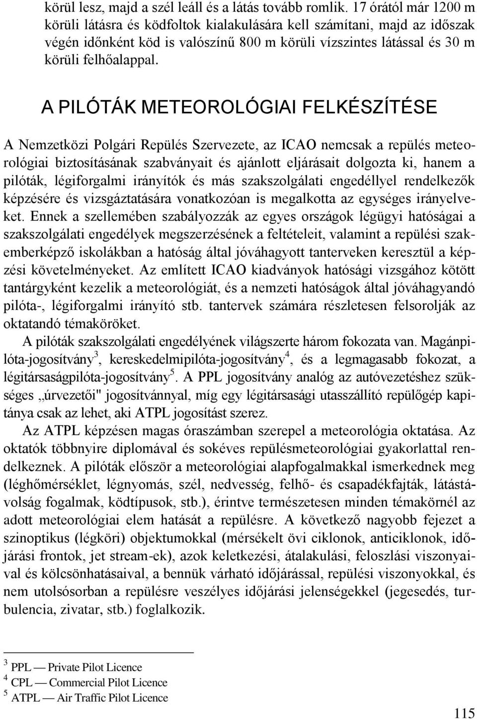 A PILÓTÁK METEOROLÓGIAI FELKÉSZÍTÉSE A Nemzetközi Polgári Repülés Szervezete, az ICAO nemcsak a repülés meteorológiai biztosításának szabványait és ajánlott eljárásait dolgozta ki, hanem a pilóták,