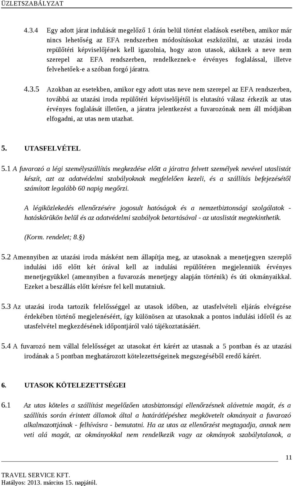 5 Azokban az esetekben, amikor egy adott utas neve nem szerepel az EFA rendszerben, továbbá az utazási iroda repülőtéri képviselőjétől is elutasító válasz érkezik az utas érvényes foglalását