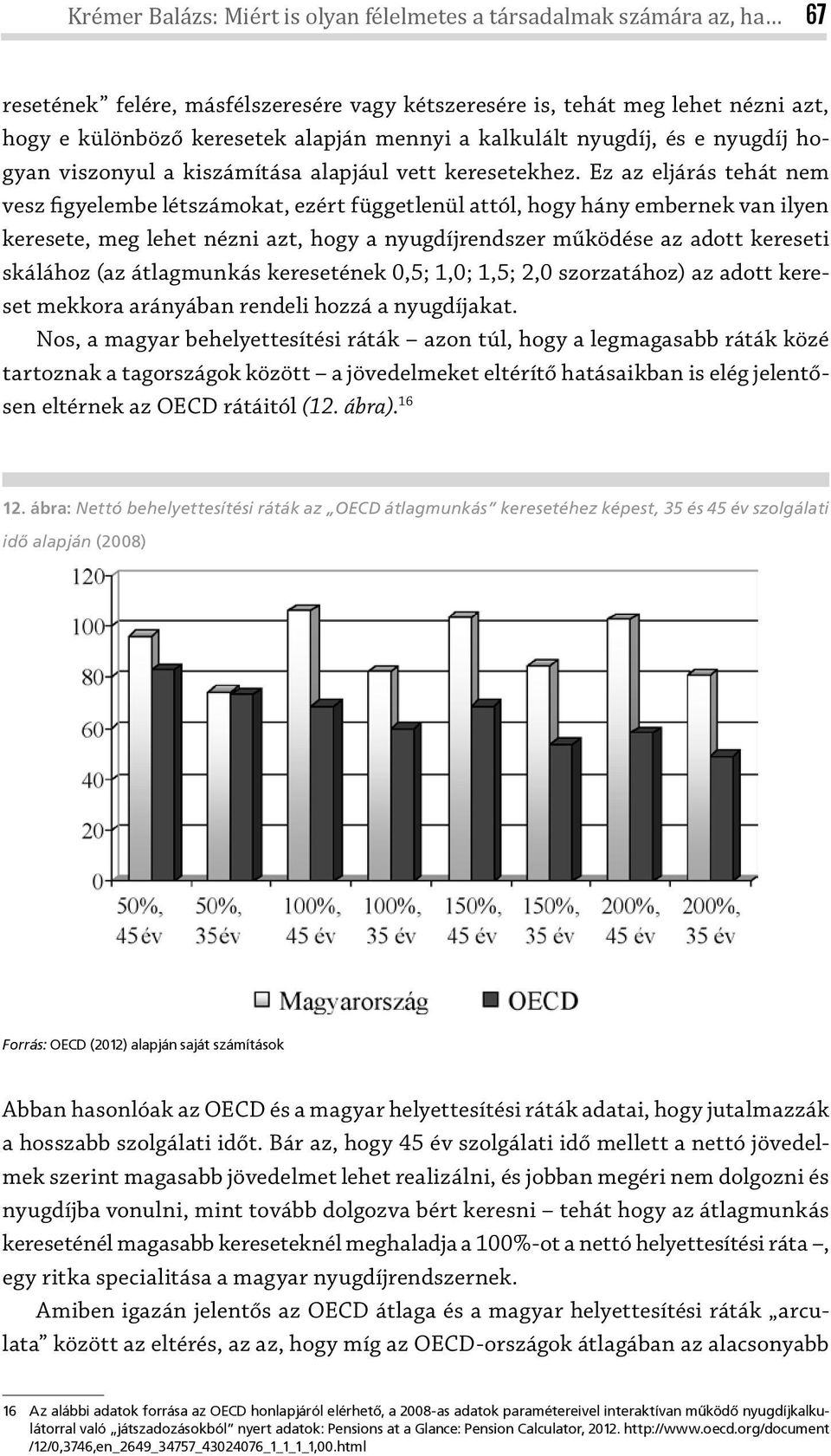 Ez az eljárás tehát nem vesz figyelembe létszámokat, ezért függetlenül attól, hogy hány embernek van ilyen keresete, meg lehet nézni azt, hogy a nyugdíjrendszer működése az adott kereseti skálához