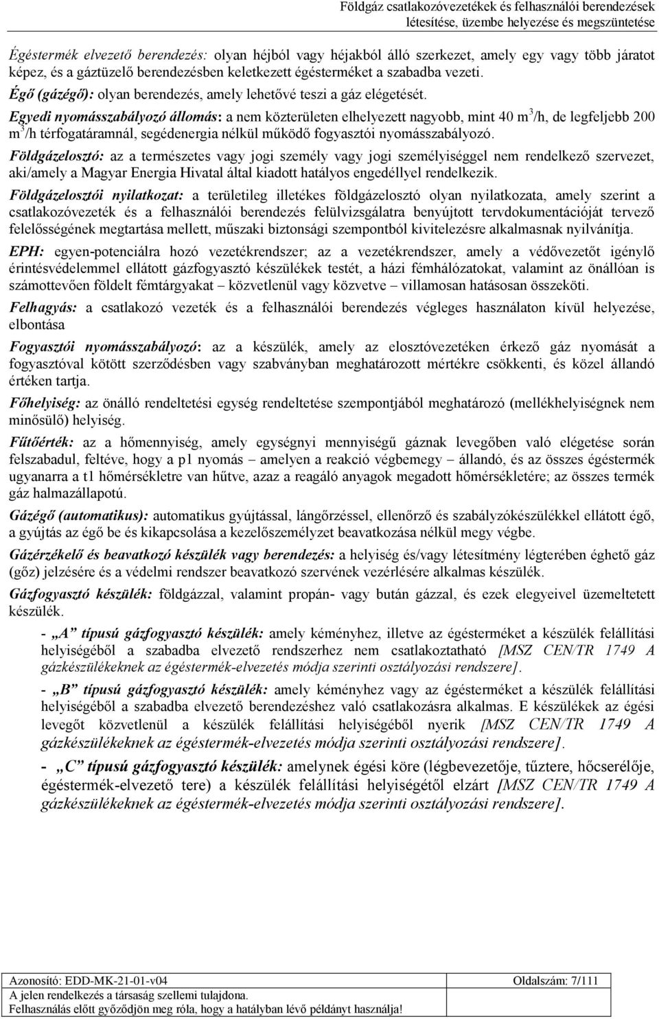 Egyedi nyomásszabályozó állomás: a nem közterületen elhelyezett nagyobb, mint 40 m 3 /h, de legfeljebb 200 m 3 /h térfogatáramnál, segédenergia nélkül működő fogyasztói nyomásszabályozó.