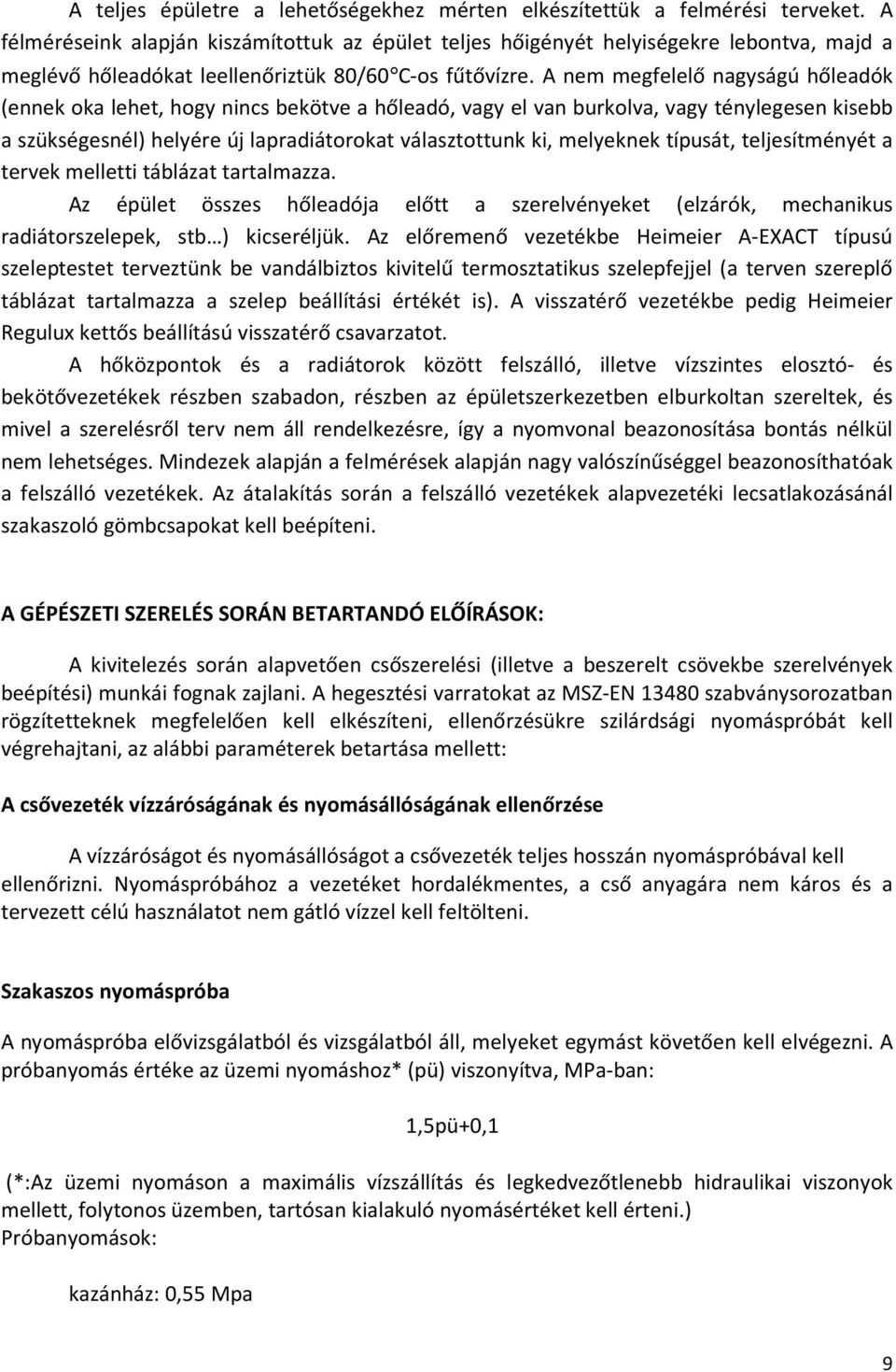 A nem megfelelő nagyságú hőleadók (ennek oka lehet, hogy nincs bekötve a hőleadó, vagy el van burkolva, vagy ténylegesen kisebb a szükségesnél) helyére új lapradiátorokat választottunk ki, melyeknek