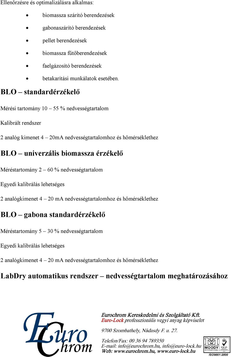 BLO standardérzékelő Mérési tartomány 10 55 % nedvességtartalom Kalibrált rendszer 2 analóg kimenet 4 20mA nedvességtartalomhoz és hőmérséklethez BLO univerzális biomassza érzékelő