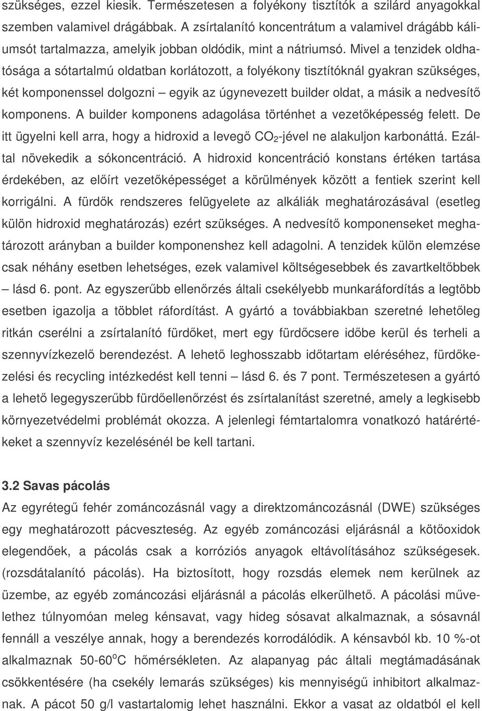 Mivel a tenzidek oldhatósága a sótartalmú oldatban korlátozott, a folyékony tisztítóknál gyakran szükséges, két komponenssel dolgozni egyik az úgynevezett builder oldat, a másik a nedvesít komponens.