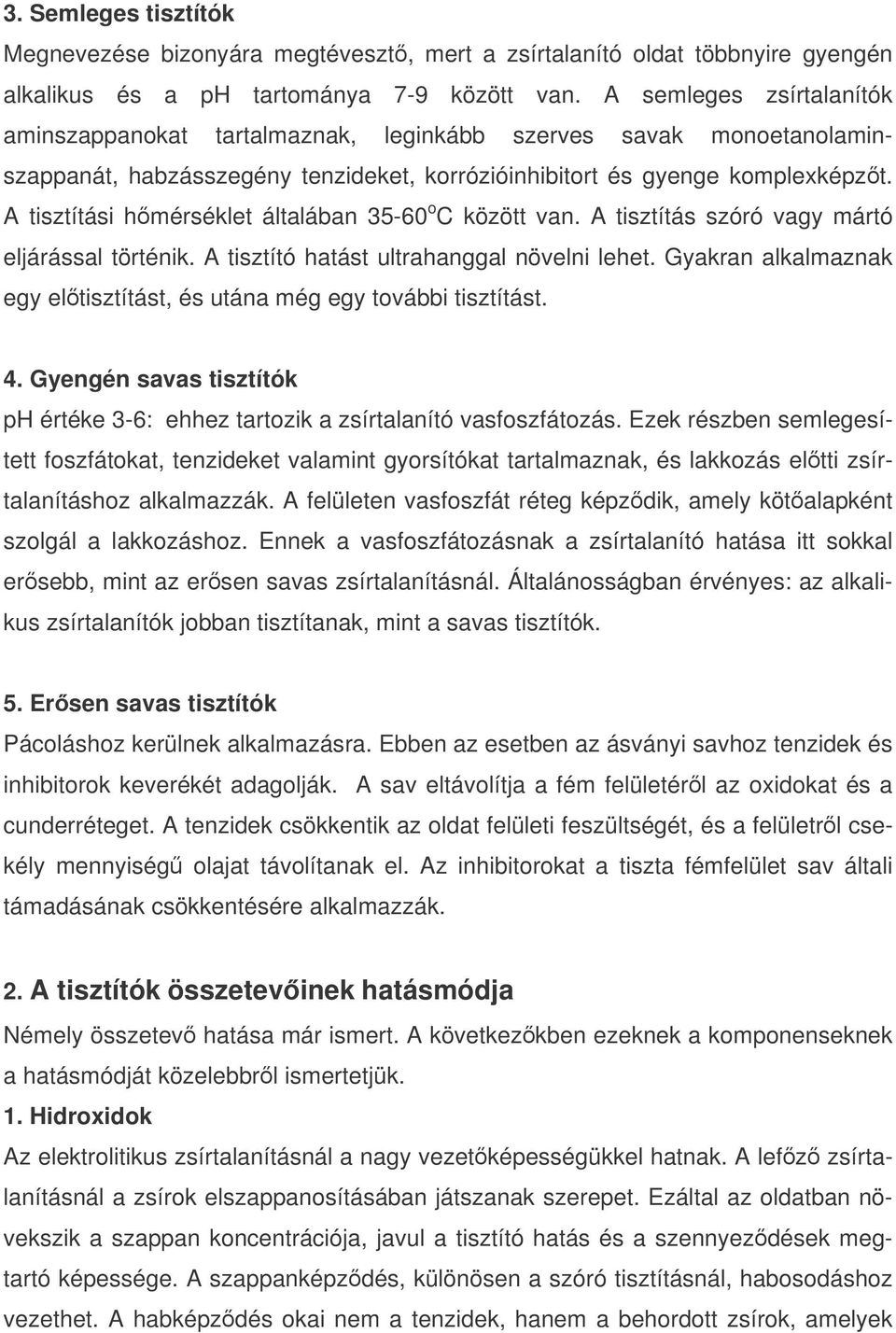 A tisztítási hmérséklet általában 35-60 o C között van. A tisztítás szóró vagy mártó eljárással történik. A tisztító hatást ultrahanggal növelni lehet.